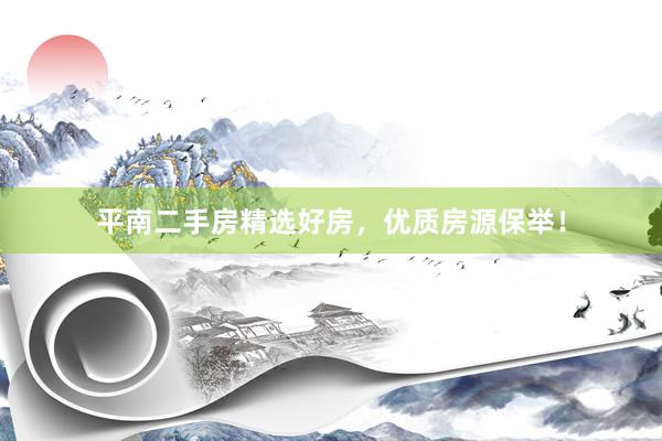 平南二手房精选好房，优质房源保举！