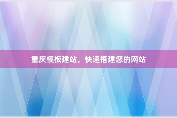 重庆模板建站，快速搭建您的网站