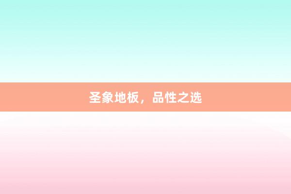 圣象地板，品性之选