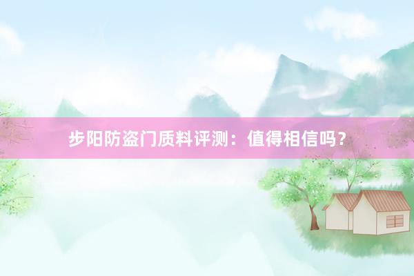 步阳防盗门质料评测：值得相信吗？