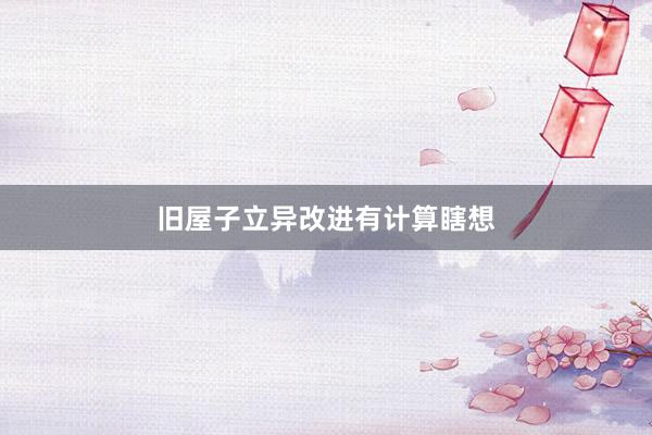 旧屋子立异改进有计算瞎想