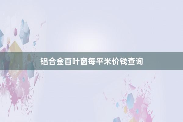 铝合金百叶窗每平米价钱查询