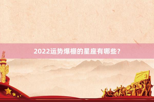 2022运势爆棚的星座有哪些?