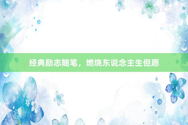 经典励志随笔，燃烧东说念主生但愿