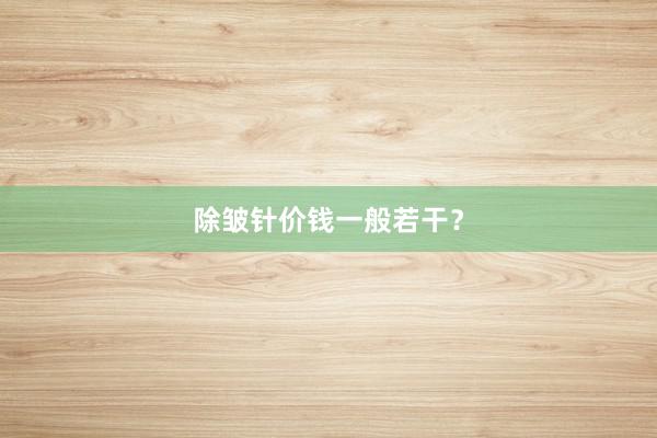 除皱针价钱一般若干？