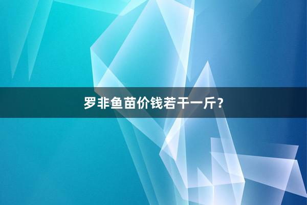 罗非鱼苗价钱若干一斤？