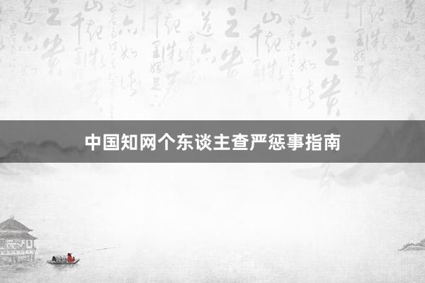 中国知网个东谈主查严惩事指南